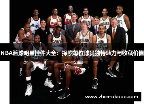 NBA篮球明星挂件大全：探索每位球员独特魅力与收藏价值