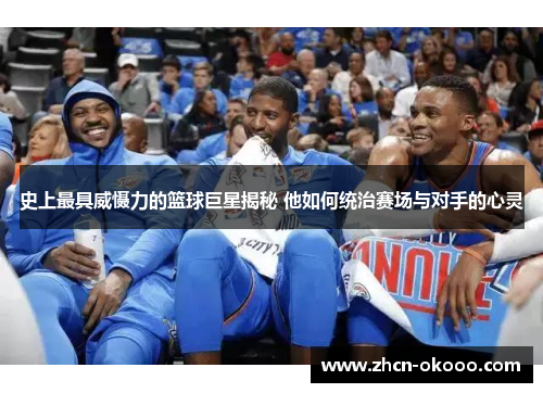 史上最具威慑力的篮球巨星揭秘 他如何统治赛场与对手的心灵