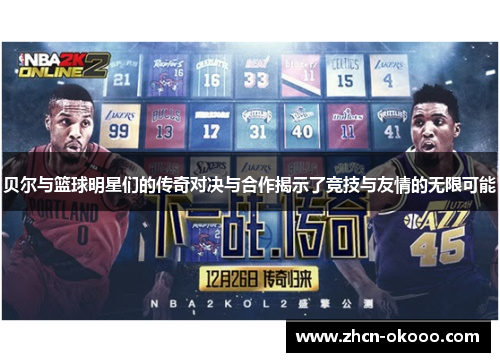 贝尔与篮球明星们的传奇对决与合作揭示了竞技与友情的无限可能