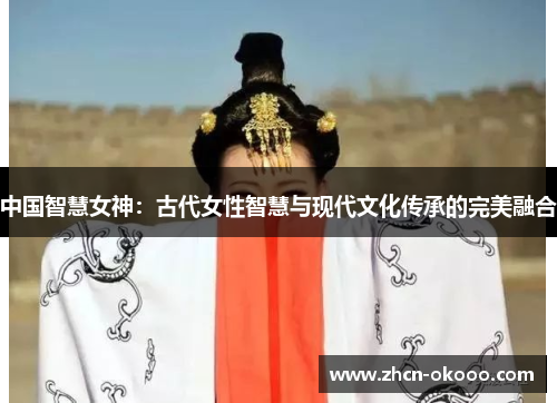 中国智慧女神：古代女性智慧与现代文化传承的完美融合