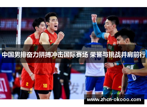 中国男排奋力拼搏冲击国际赛场 荣誉与挑战并肩前行