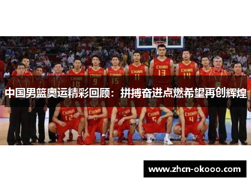 中国男篮奥运精彩回顾：拼搏奋进点燃希望再创辉煌
