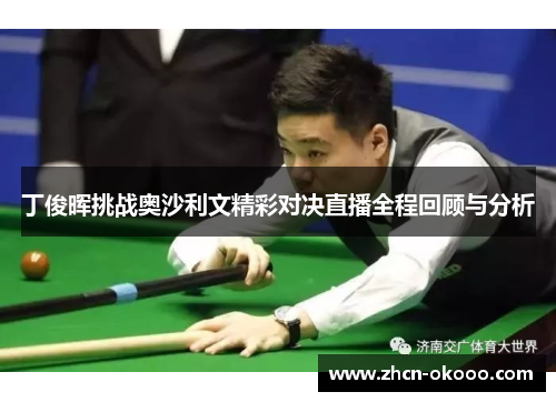 丁俊晖挑战奥沙利文精彩对决直播全程回顾与分析