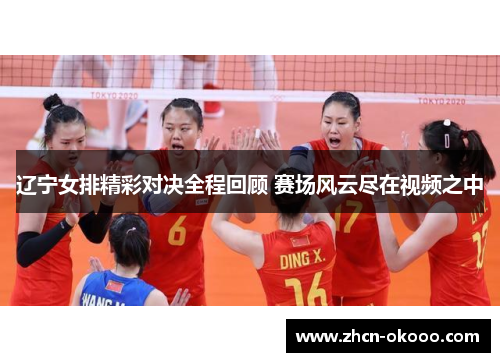 辽宁女排精彩对决全程回顾 赛场风云尽在视频之中